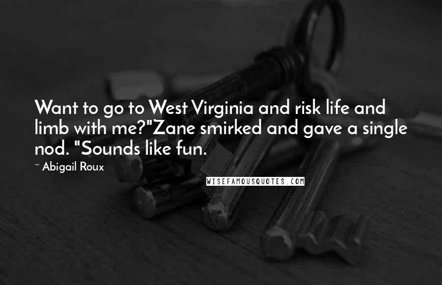 Abigail Roux Quotes: Want to go to West Virginia and risk life and limb with me?"Zane smirked and gave a single nod. "Sounds like fun.