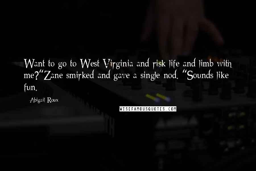 Abigail Roux Quotes: Want to go to West Virginia and risk life and limb with me?"Zane smirked and gave a single nod. "Sounds like fun.