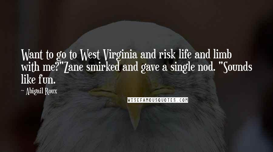 Abigail Roux Quotes: Want to go to West Virginia and risk life and limb with me?"Zane smirked and gave a single nod. "Sounds like fun.