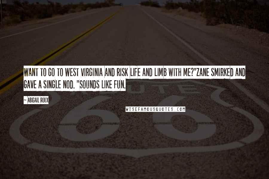 Abigail Roux Quotes: Want to go to West Virginia and risk life and limb with me?"Zane smirked and gave a single nod. "Sounds like fun.