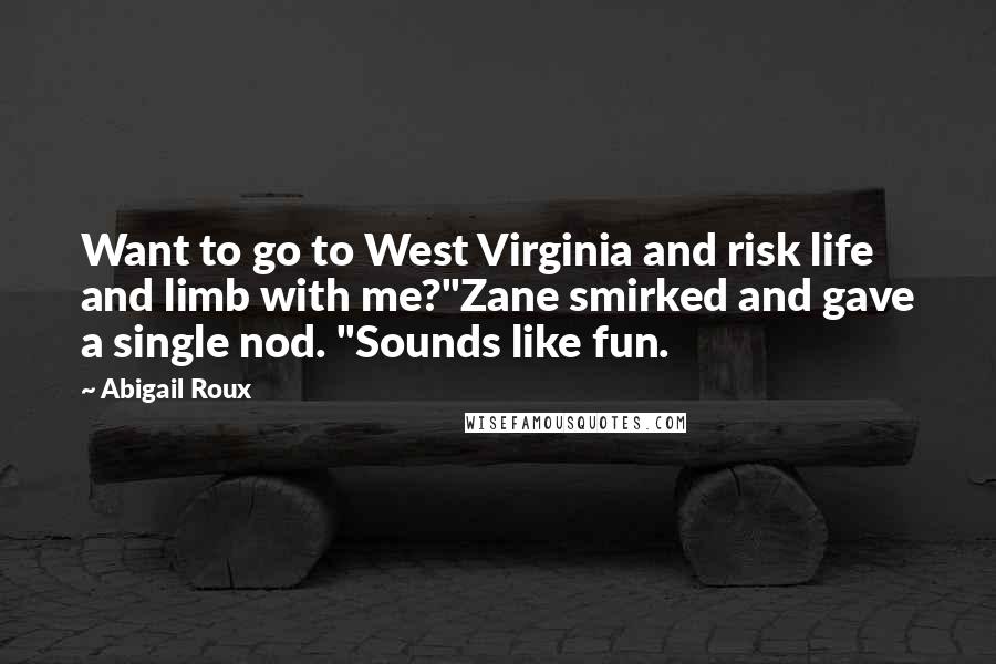 Abigail Roux Quotes: Want to go to West Virginia and risk life and limb with me?"Zane smirked and gave a single nod. "Sounds like fun.