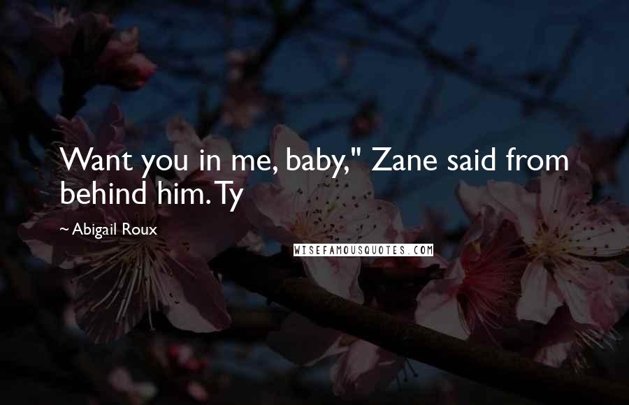 Abigail Roux Quotes: Want you in me, baby," Zane said from behind him. Ty