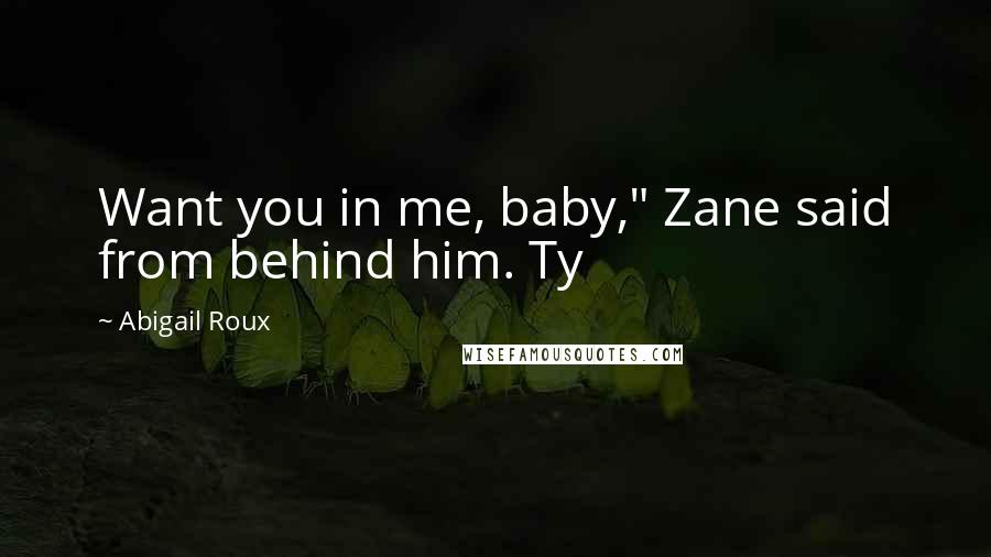 Abigail Roux Quotes: Want you in me, baby," Zane said from behind him. Ty