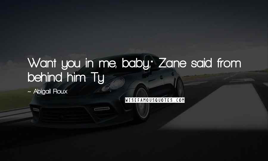 Abigail Roux Quotes: Want you in me, baby," Zane said from behind him. Ty