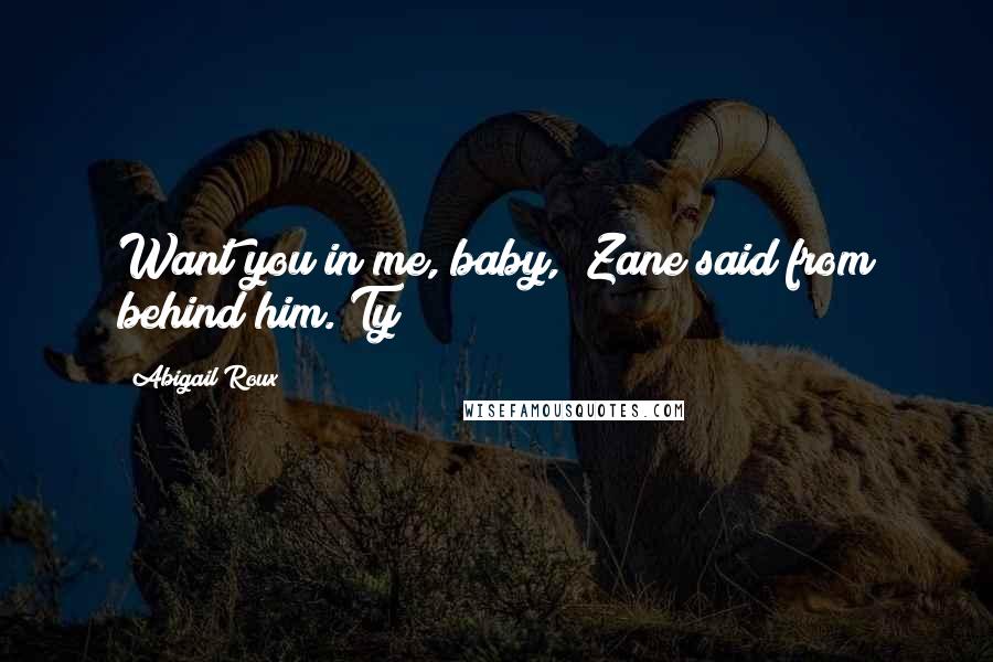 Abigail Roux Quotes: Want you in me, baby," Zane said from behind him. Ty