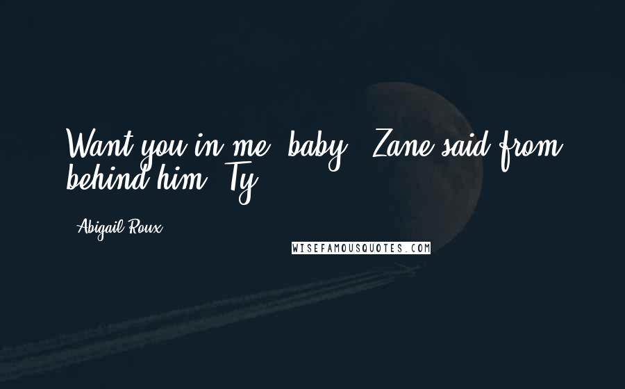 Abigail Roux Quotes: Want you in me, baby," Zane said from behind him. Ty