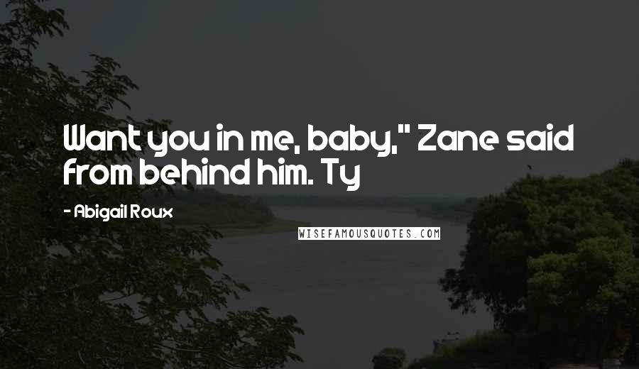 Abigail Roux Quotes: Want you in me, baby," Zane said from behind him. Ty