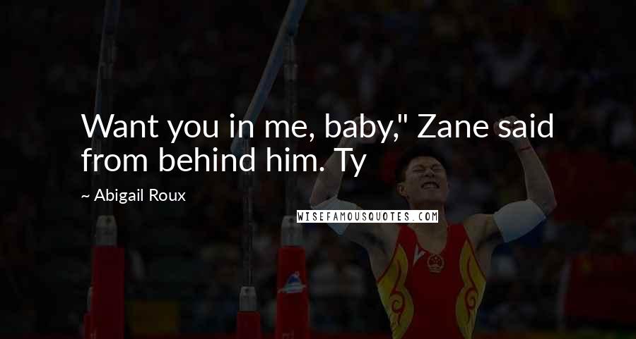 Abigail Roux Quotes: Want you in me, baby," Zane said from behind him. Ty