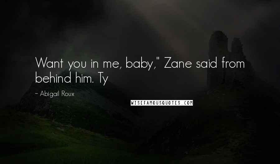 Abigail Roux Quotes: Want you in me, baby," Zane said from behind him. Ty