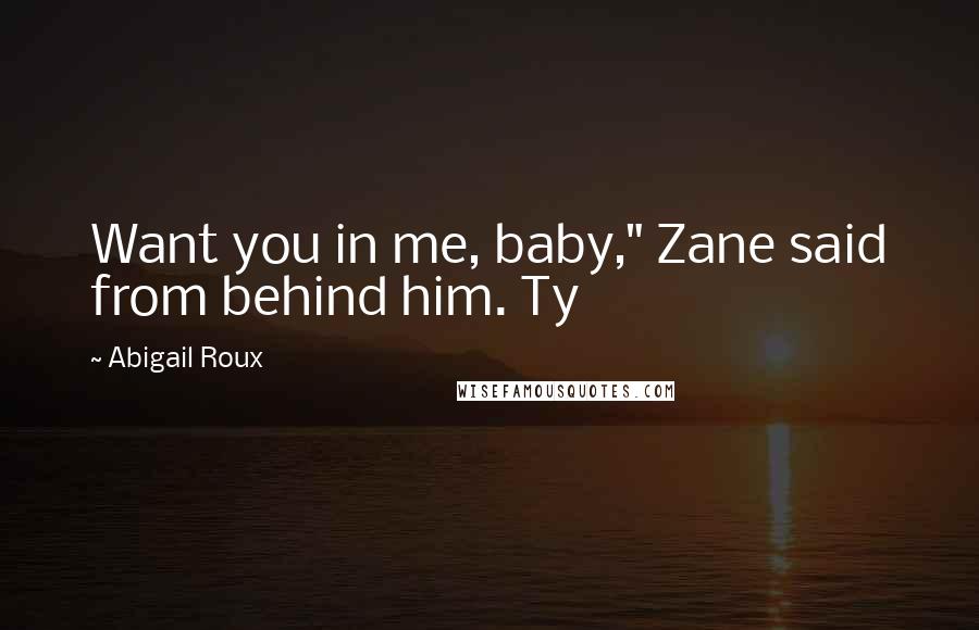 Abigail Roux Quotes: Want you in me, baby," Zane said from behind him. Ty