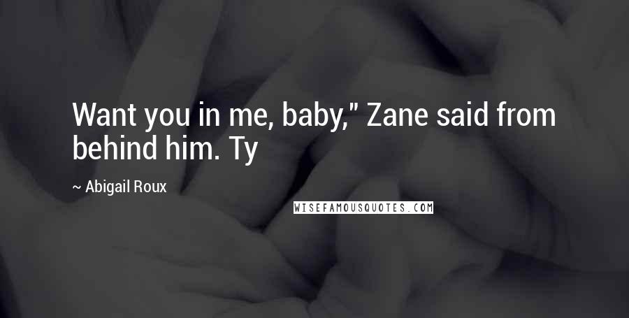 Abigail Roux Quotes: Want you in me, baby," Zane said from behind him. Ty