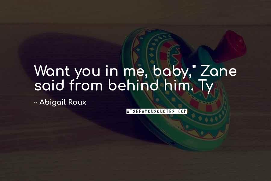 Abigail Roux Quotes: Want you in me, baby," Zane said from behind him. Ty