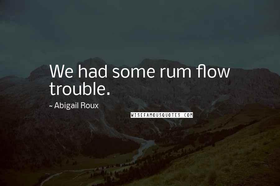 Abigail Roux Quotes: We had some rum flow trouble.