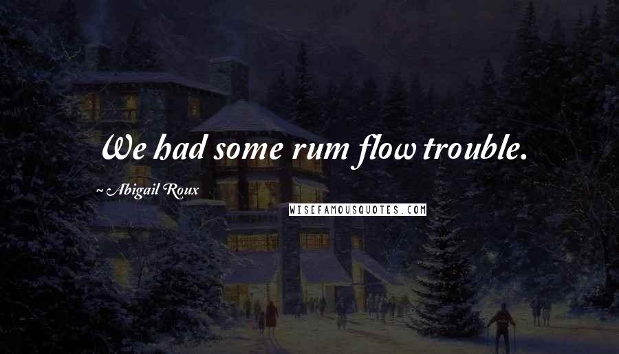 Abigail Roux Quotes: We had some rum flow trouble.