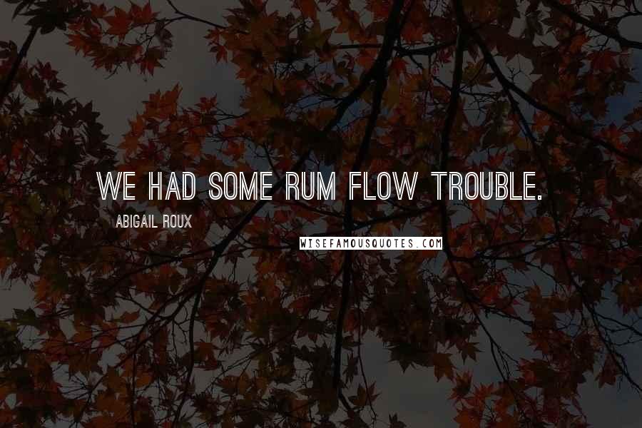 Abigail Roux Quotes: We had some rum flow trouble.