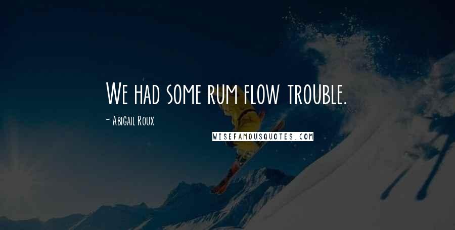 Abigail Roux Quotes: We had some rum flow trouble.