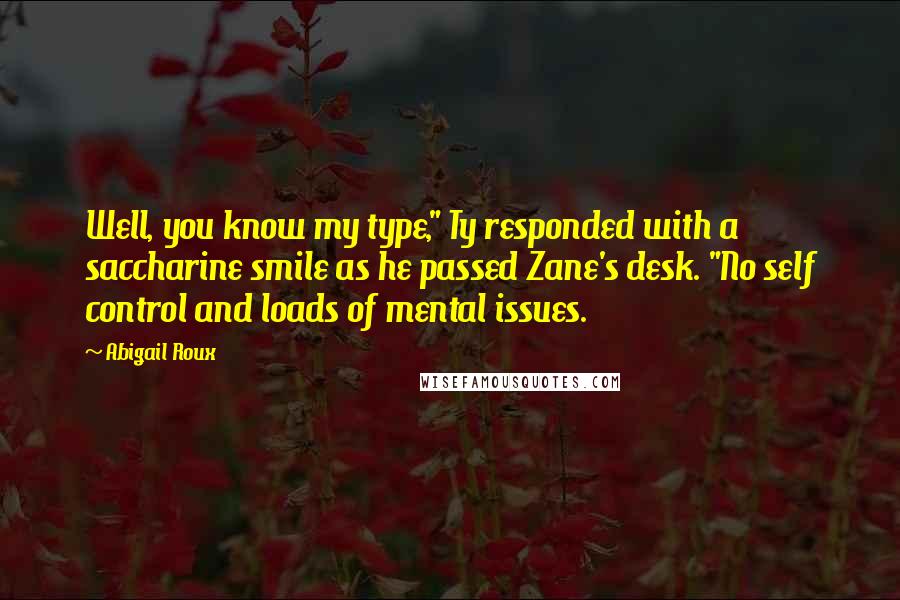 Abigail Roux Quotes: Well, you know my type," Ty responded with a saccharine smile as he passed Zane's desk. "No self control and loads of mental issues.