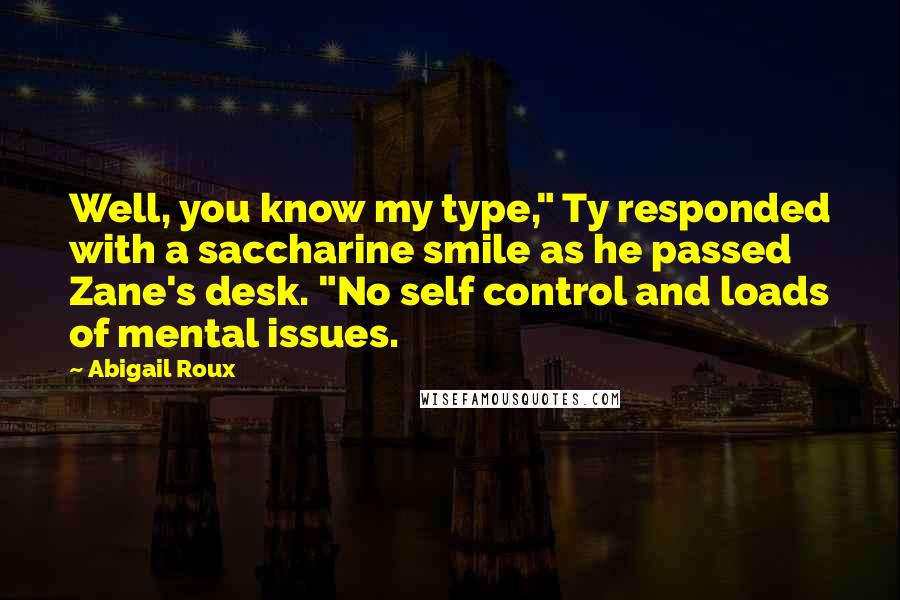 Abigail Roux Quotes: Well, you know my type," Ty responded with a saccharine smile as he passed Zane's desk. "No self control and loads of mental issues.