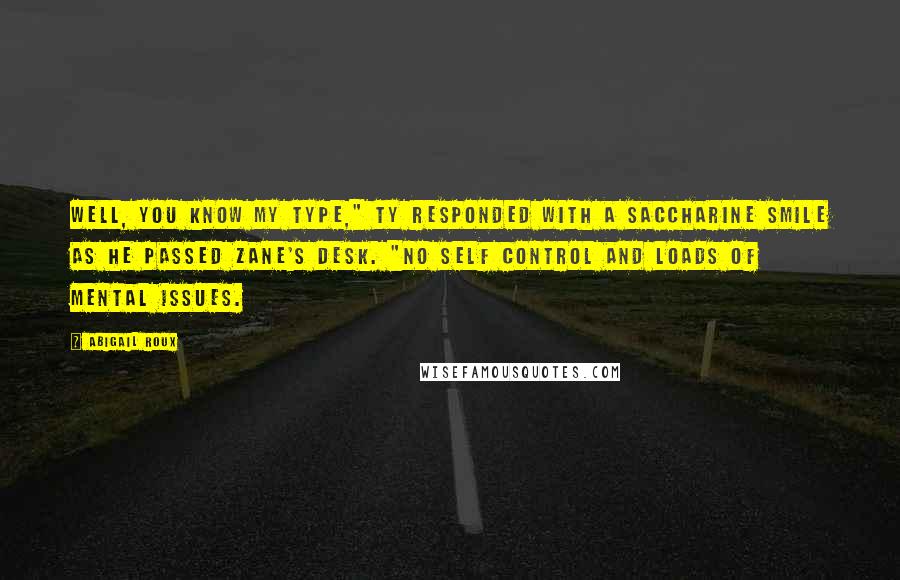 Abigail Roux Quotes: Well, you know my type," Ty responded with a saccharine smile as he passed Zane's desk. "No self control and loads of mental issues.