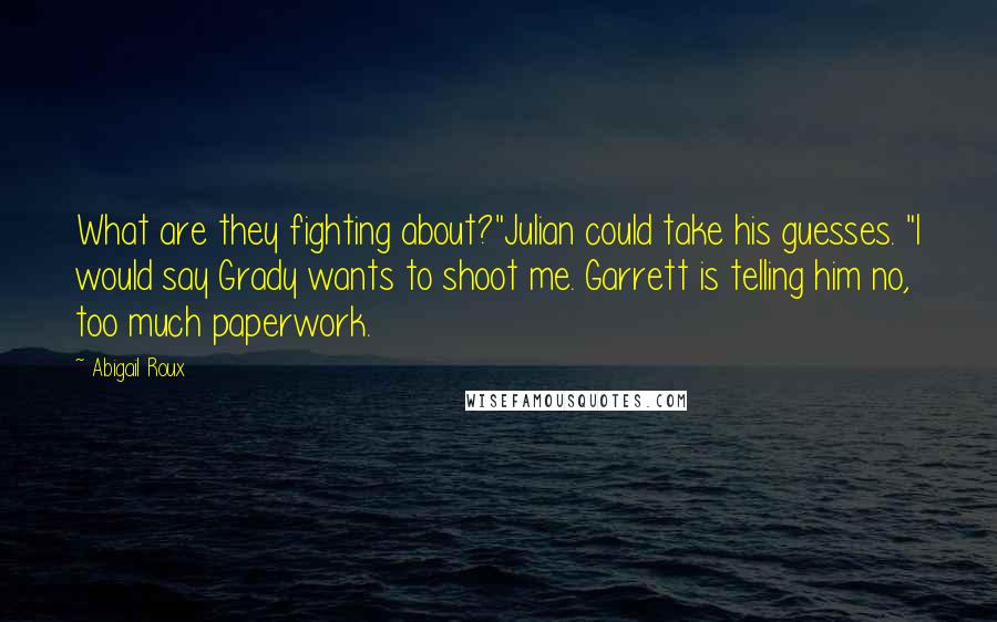 Abigail Roux Quotes: What are they fighting about?"Julian could take his guesses. "I would say Grady wants to shoot me. Garrett is telling him no, too much paperwork.