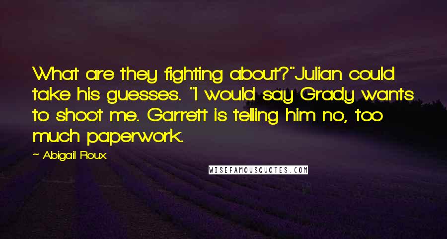 Abigail Roux Quotes: What are they fighting about?"Julian could take his guesses. "I would say Grady wants to shoot me. Garrett is telling him no, too much paperwork.