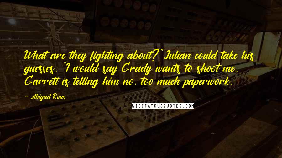 Abigail Roux Quotes: What are they fighting about?"Julian could take his guesses. "I would say Grady wants to shoot me. Garrett is telling him no, too much paperwork.