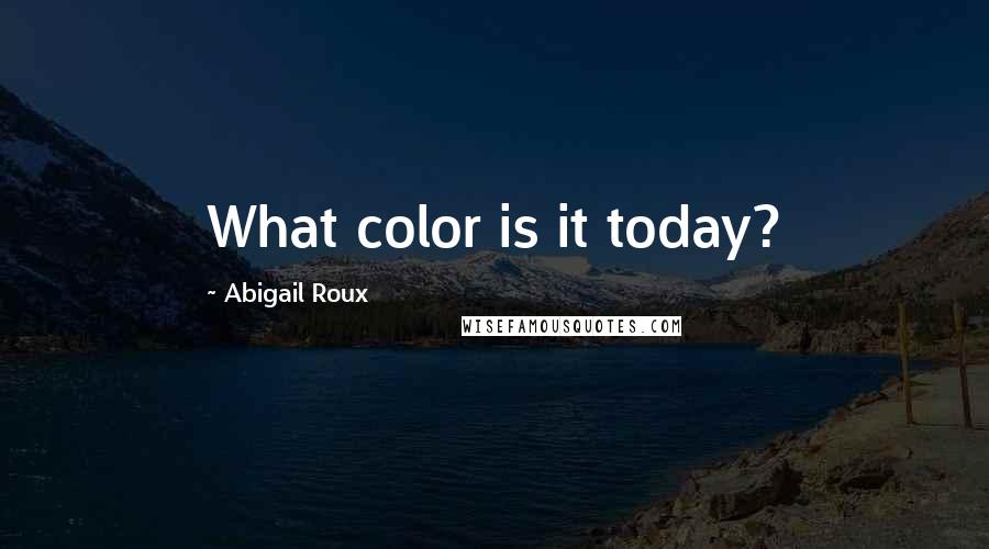 Abigail Roux Quotes: What color is it today?