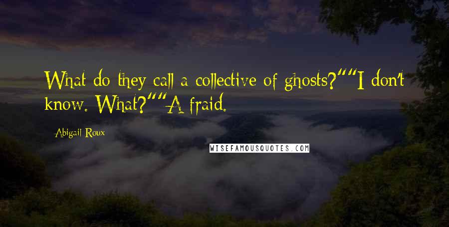 Abigail Roux Quotes: What do they call a collective of ghosts?""I don't know. What?""A fraid.
