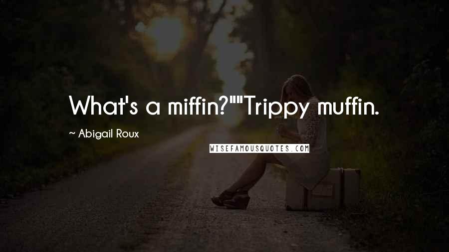 Abigail Roux Quotes: What's a miffin?""Trippy muffin.