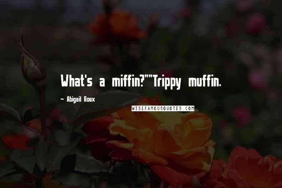 Abigail Roux Quotes: What's a miffin?""Trippy muffin.