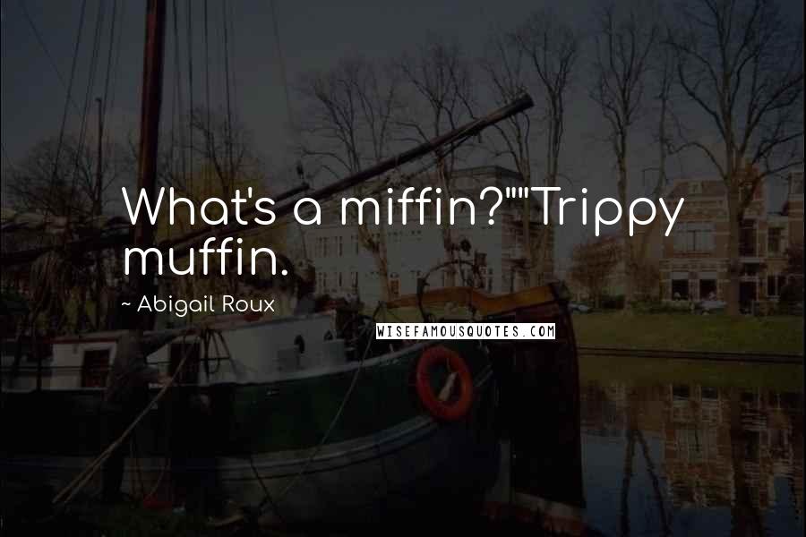 Abigail Roux Quotes: What's a miffin?""Trippy muffin.