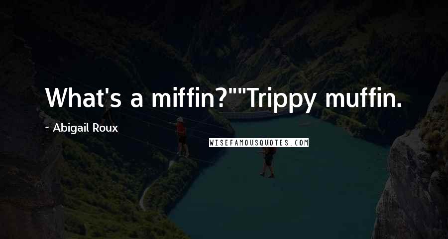 Abigail Roux Quotes: What's a miffin?""Trippy muffin.