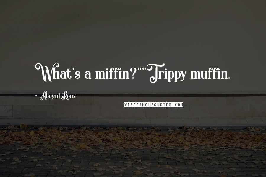 Abigail Roux Quotes: What's a miffin?""Trippy muffin.