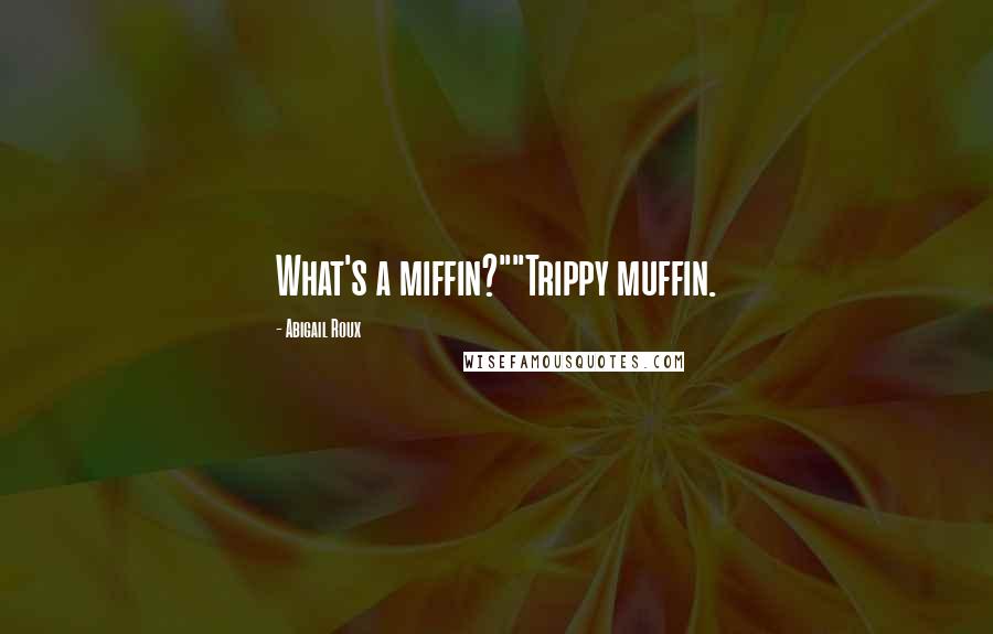 Abigail Roux Quotes: What's a miffin?""Trippy muffin.