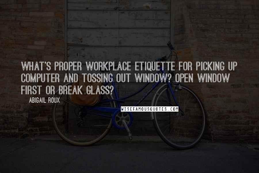 Abigail Roux Quotes: What's proper workplace etiquette for picking up computer and tossing out window? Open window first or break glass?