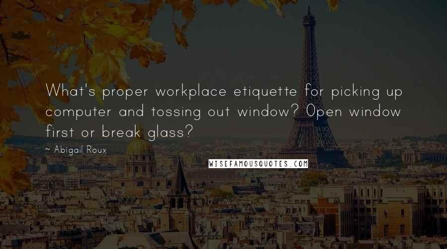 Abigail Roux Quotes: What's proper workplace etiquette for picking up computer and tossing out window? Open window first or break glass?