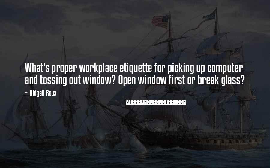 Abigail Roux Quotes: What's proper workplace etiquette for picking up computer and tossing out window? Open window first or break glass?