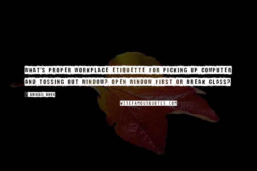 Abigail Roux Quotes: What's proper workplace etiquette for picking up computer and tossing out window? Open window first or break glass?