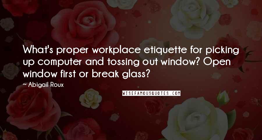 Abigail Roux Quotes: What's proper workplace etiquette for picking up computer and tossing out window? Open window first or break glass?