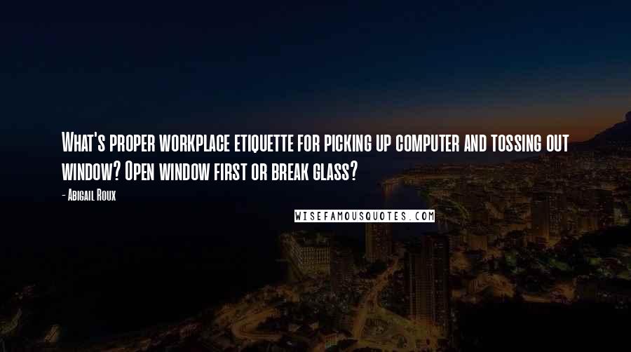 Abigail Roux Quotes: What's proper workplace etiquette for picking up computer and tossing out window? Open window first or break glass?