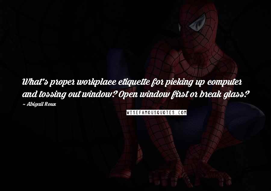 Abigail Roux Quotes: What's proper workplace etiquette for picking up computer and tossing out window? Open window first or break glass?