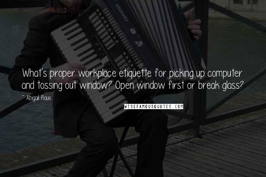 Abigail Roux Quotes: What's proper workplace etiquette for picking up computer and tossing out window? Open window first or break glass?