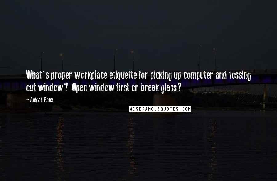 Abigail Roux Quotes: What's proper workplace etiquette for picking up computer and tossing out window? Open window first or break glass?