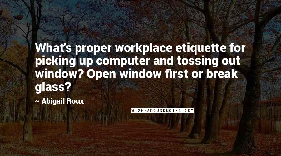 Abigail Roux Quotes: What's proper workplace etiquette for picking up computer and tossing out window? Open window first or break glass?