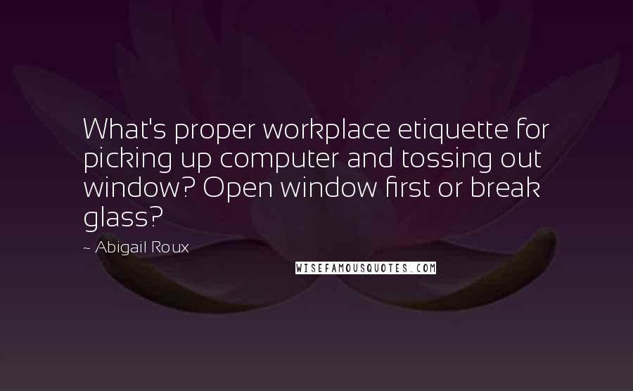 Abigail Roux Quotes: What's proper workplace etiquette for picking up computer and tossing out window? Open window first or break glass?