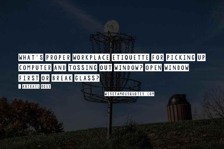 Abigail Roux Quotes: What's proper workplace etiquette for picking up computer and tossing out window? Open window first or break glass?
