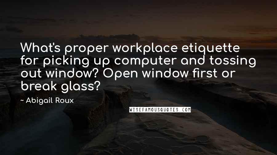 Abigail Roux Quotes: What's proper workplace etiquette for picking up computer and tossing out window? Open window first or break glass?