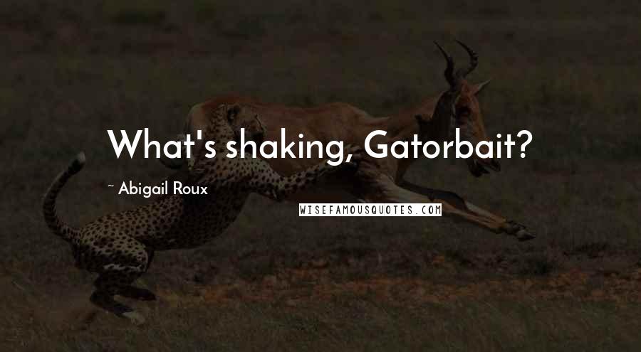 Abigail Roux Quotes: What's shaking, Gatorbait?