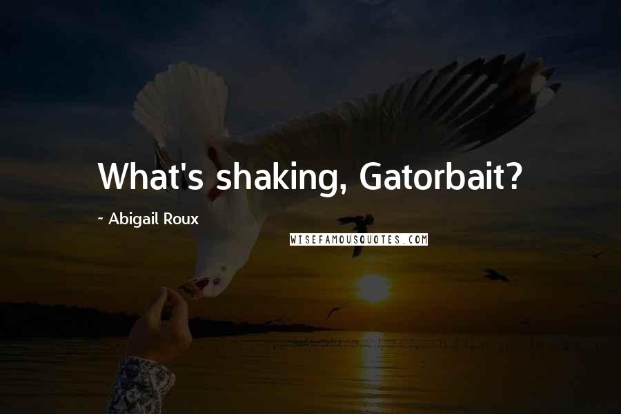 Abigail Roux Quotes: What's shaking, Gatorbait?