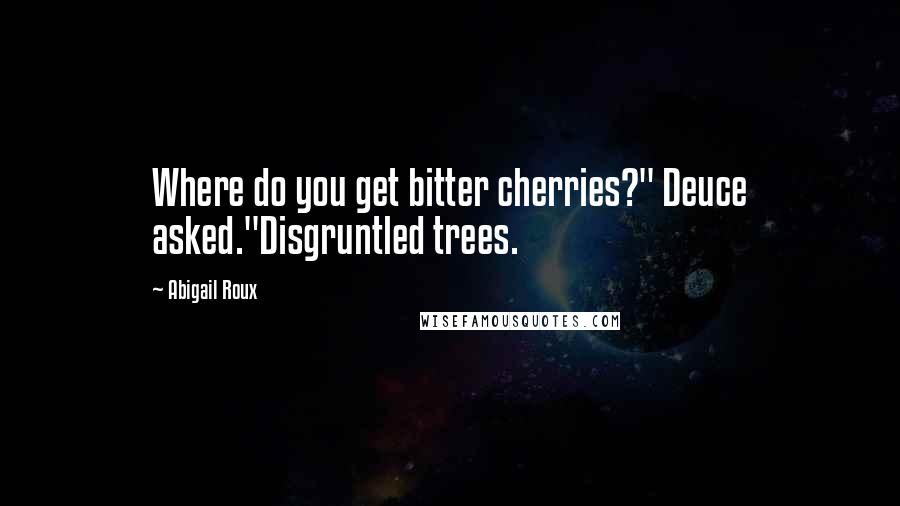 Abigail Roux Quotes: Where do you get bitter cherries?" Deuce asked."Disgruntled trees.